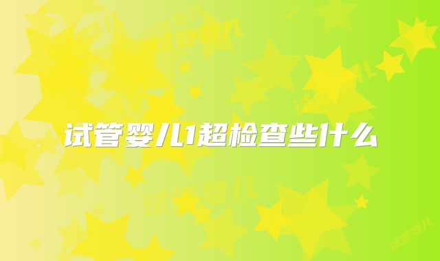 试管婴儿1超检查些什么
