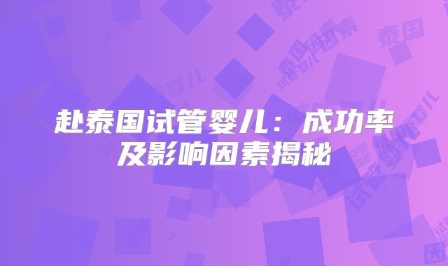 赴泰国试管婴儿：成功率及影响因素揭秘
