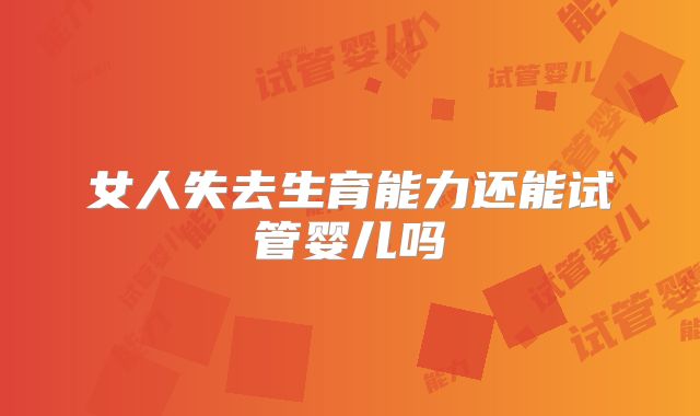 女人失去生育能力还能试管婴儿吗