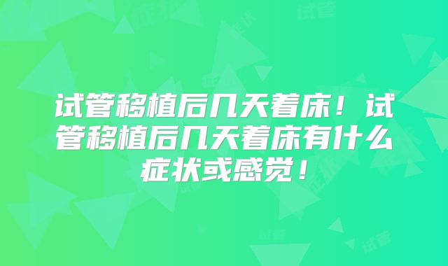 试管移植后几天着床!试管移植后几天着床有什么症状或感觉!