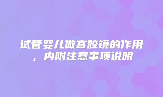 试管婴儿做宫腔镜的作用，内附注意事项说明