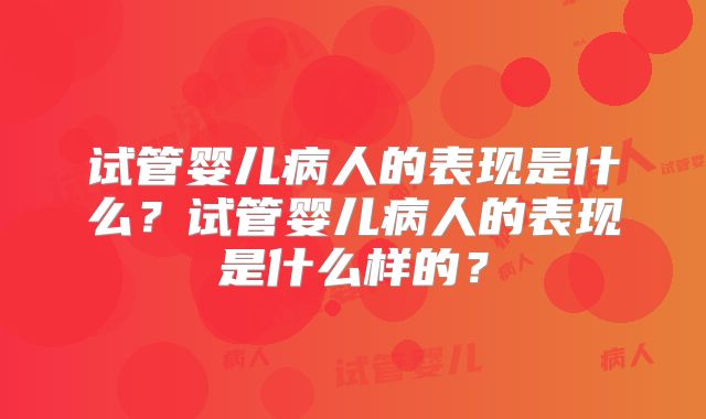 试管婴儿病人的表现是什么？试管婴儿病人的表现是什么样的？