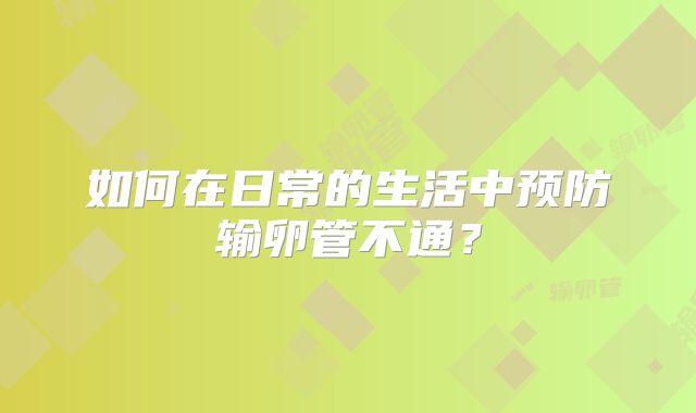 如何在日常的生活中预防输卵管不通？