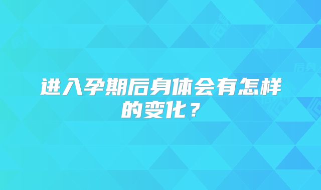 进入孕期后身体会有怎样的变化？