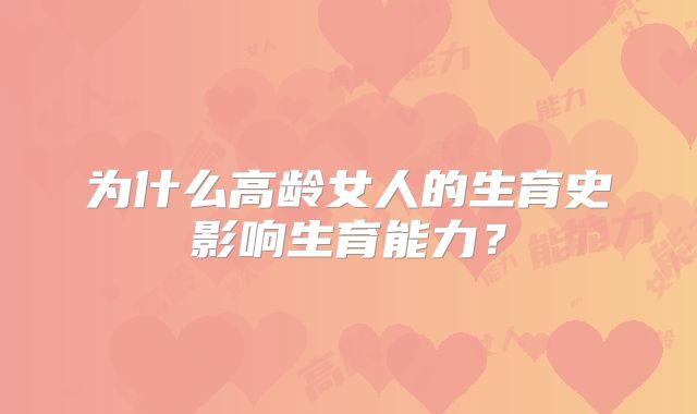 为什么高龄女人的生育史影响生育能力？