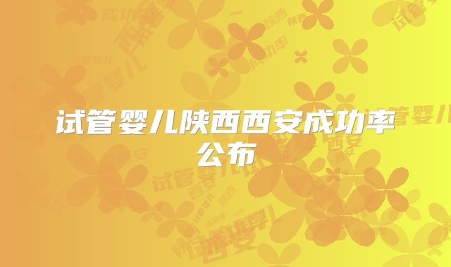 试管婴儿陕西西安成功率公布