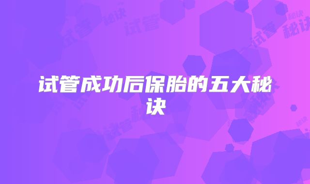 试管成功后保胎的五大秘诀