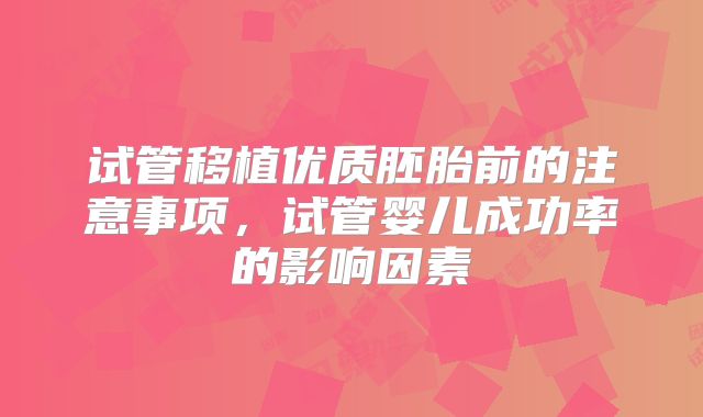 试管移植优质胚胎前的注意事项,试管婴儿成功率的影响因素