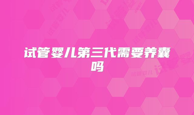 试管婴儿第三代需要养囊吗