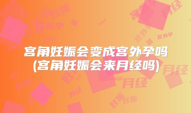 宫角妊娠会变成宫外孕吗(宫角妊娠会来月经吗)