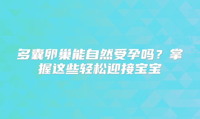 多囊卵巢能自然受孕吗？掌握这些轻松迎接宝宝