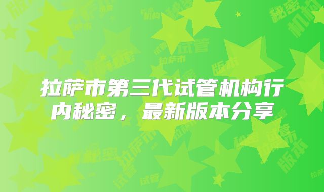 拉萨市第三代试管机构行内秘密，最新版本分享