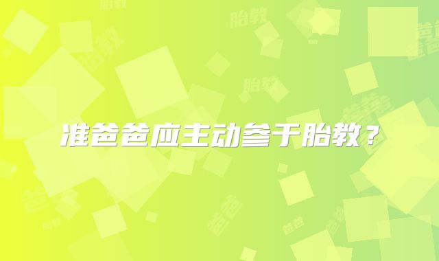 准爸爸应主动参于胎教？