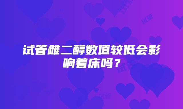 试管雌二醇数值较低会影响着床吗？