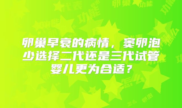 卵巢早衰的病情，窦卵泡少选择二代还是三代试管婴儿更为合适？