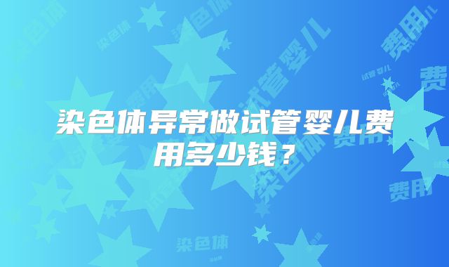 染色体异常做试管婴儿费用多少钱？