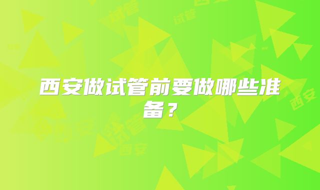 西安做试管前要做哪些准备？