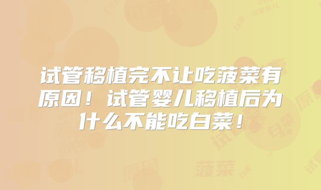 试管移植完不让吃菠菜有原因！试管婴儿移植后为什么不能吃白菜！