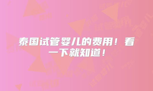 泰国试管婴儿的费用！看一下就知道！