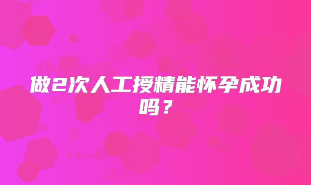 做2次人工授精能怀孕成功吗?