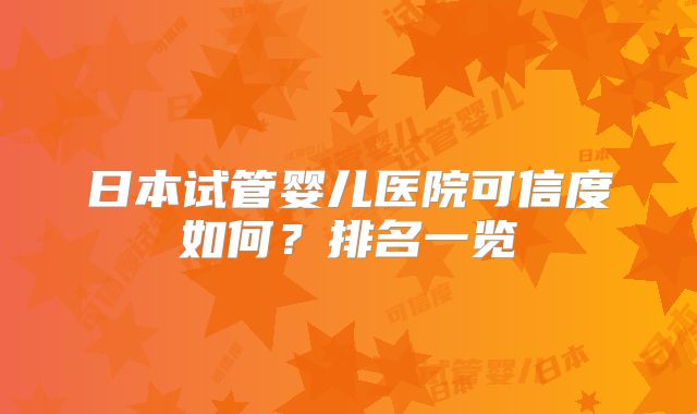 日本试管婴儿医院可信度如何？排名一览