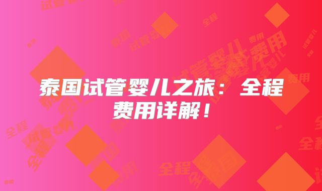 泰国试管婴儿之旅:全程费用详解!