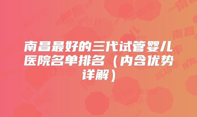 南昌最好的三代试管婴儿医院名单排名（内含优势详解）