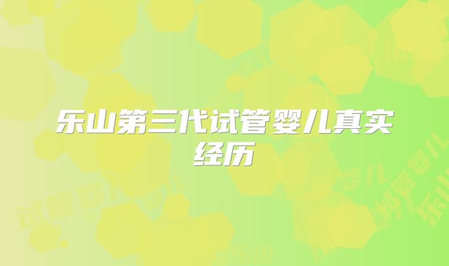 乐山第三代试管婴儿真实经历