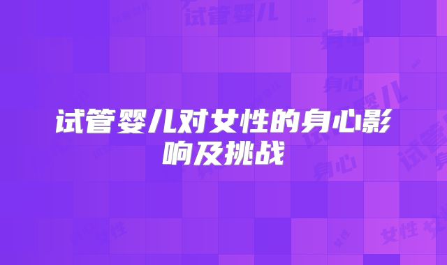 试管婴儿对女性的身心影响及挑战
