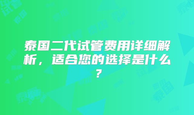 泰国二代试管费用详细解析，适合您的选择是什么？