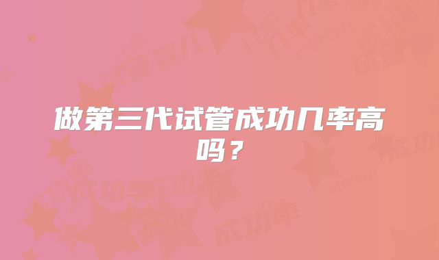做第三代试管成功几率高吗？