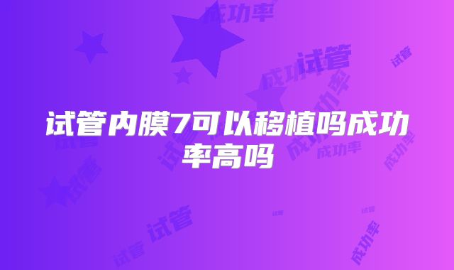 试管内膜7可以移植吗成功率高吗