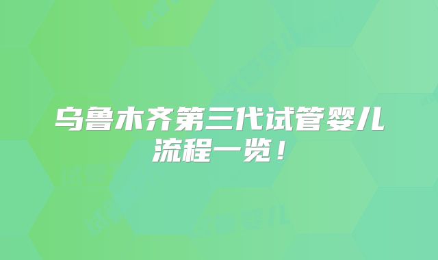 乌鲁木齐第三代试管婴儿流程一览!