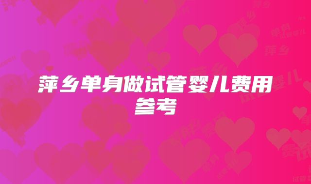 萍乡单身做试管婴儿费用参考