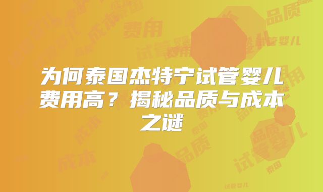 为何泰国杰特宁试管婴儿费用高？揭秘品质与成本之谜