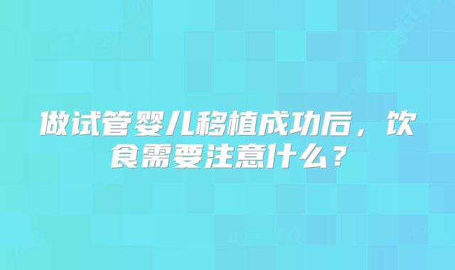 做试管婴儿移植成功后，饮食需要注意什么？