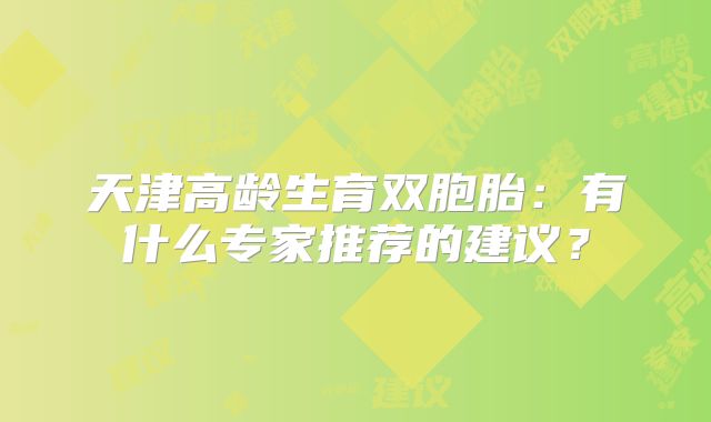 天津高龄生育双胞胎：有什么专家推荐的建议？