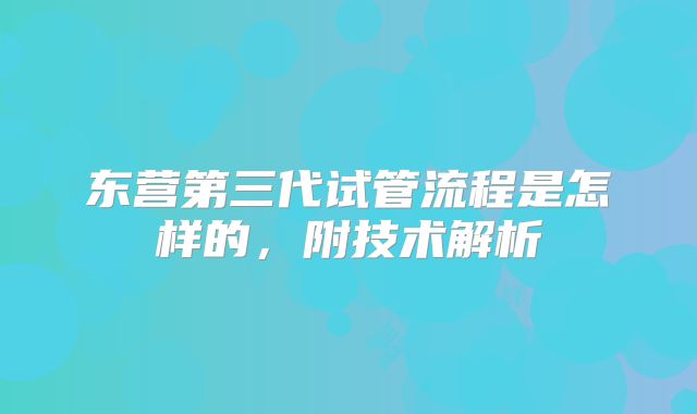 东营第三代试管流程是怎样的，附技术解析