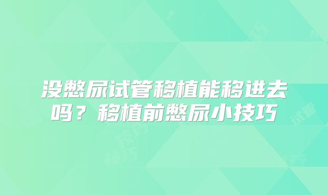 没憋尿试管移植能移进去吗?移植前憋尿小技巧