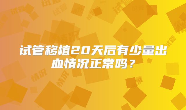 试管移植20天后有少量出血情况正常吗?