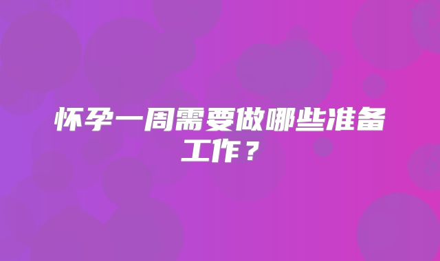 怀孕一周需要做哪些准备工作？