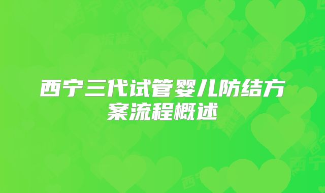 西宁三代试管婴儿防结方案流程概述