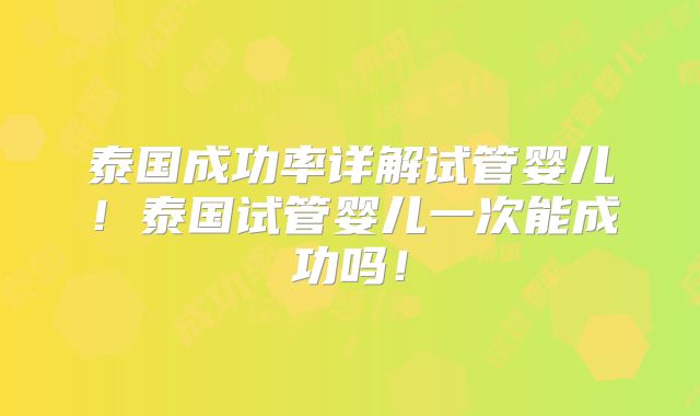 泰国成功率详解试管婴儿！泰国试管婴儿一次能成功吗！
