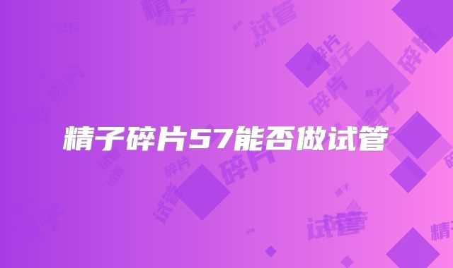 精子碎片57能否做试管