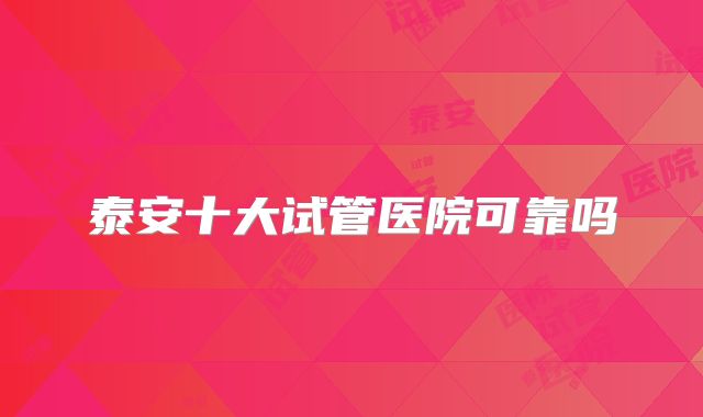 泰安十大试管医院可靠吗