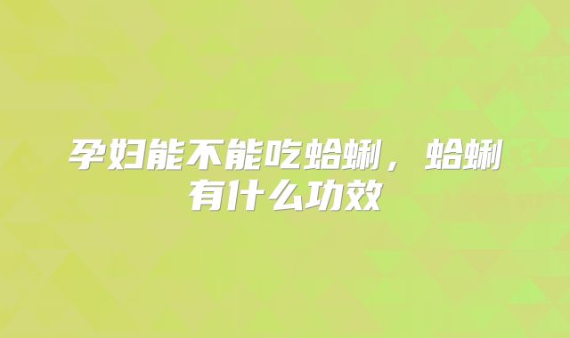 孕妇能不能吃蛤蜊，蛤蜊有什么功效