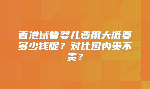 香港试管婴儿费用大概要多少钱呢？对比国内贵不贵？
