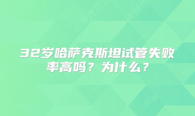 32岁哈萨克斯坦试管失败率高吗？为什么？
