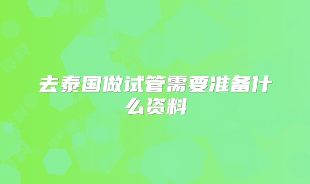 去泰国做试管需要准备什么资料