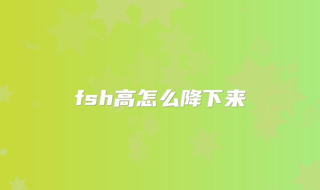 fsh高怎么降下来